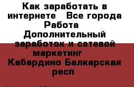 Как заработать в интернете - Все города Работа » Дополнительный заработок и сетевой маркетинг   . Кабардино-Балкарская респ.
